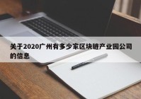 关于2020广州有多少家区块链产业园公司的信息