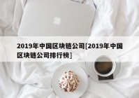 2019年中国区块链公司[2019年中国区块链公司排行榜]